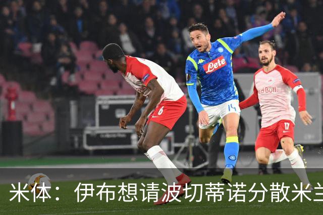 米体：伊布想请波切蒂诺分散米兰权力，从而让自己继续保有话语权